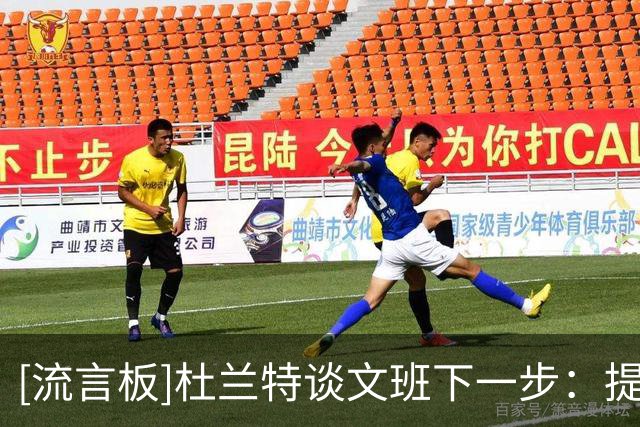 [流言板]杜兰特谈文班下一步：提高效率&减少无效移动，让比赛更简单